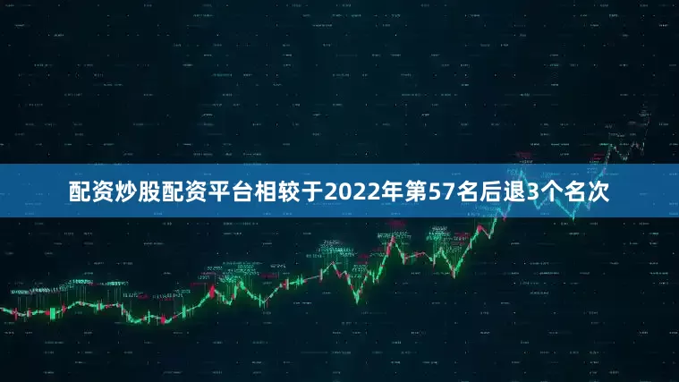 配资炒股配资平台相较于2022年第57名后退3个名次