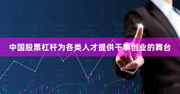 中国股票杠杆为各类人才提供干事创业的舞台