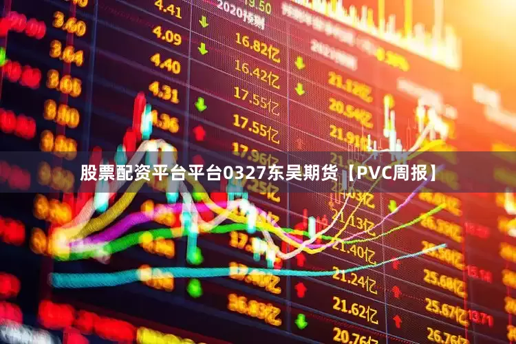 股票配资平台平台0327东吴期货【PVC周报】