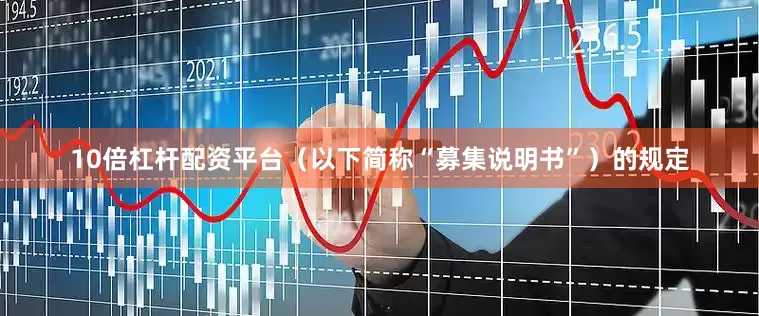 10倍杠杆配资平台（以下简称“募集说明书”）的规定