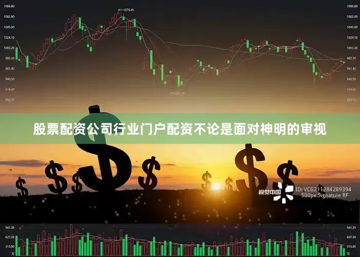 股票配资公司行业门户配资不论是面对神明的审视