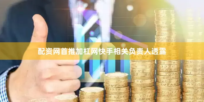 配资网首推加杠网　　快手相关负责人透露