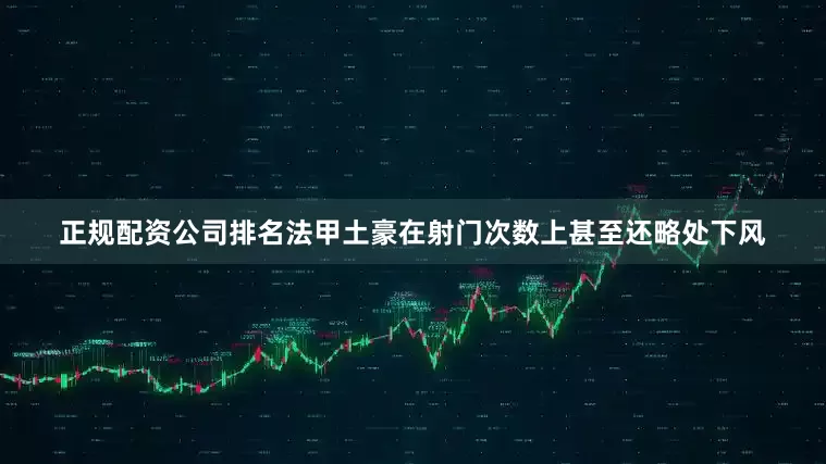 正规配资公司排名法甲土豪在射门次数上甚至还略处下风
