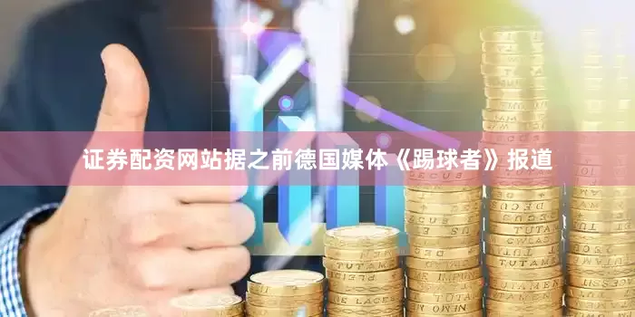 证券配资网站据之前德国媒体《踢球者》报道