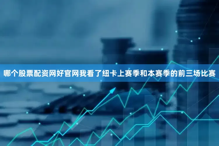 哪个股票配资网好官网我看了纽卡上赛季和本赛季的前三场比赛