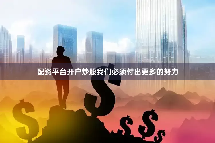 配资平台开户炒股我们必须付出更多的努力