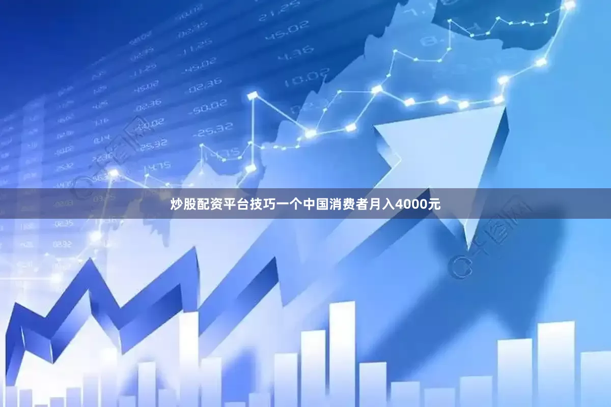 炒股配资平台技巧一个中国消费者月入4000元