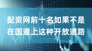 配资网前十名如果不是在国道上这种开放道路