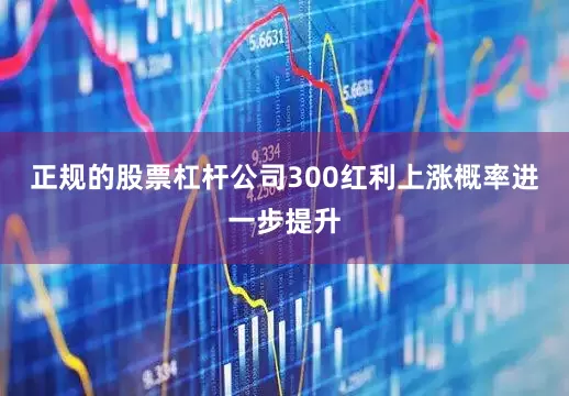 正规的股票杠杆公司300红利上涨概率进一步提升