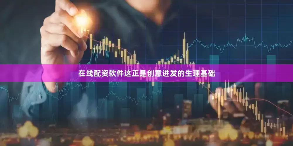 在线配资软件这正是创意迸发的生理基础