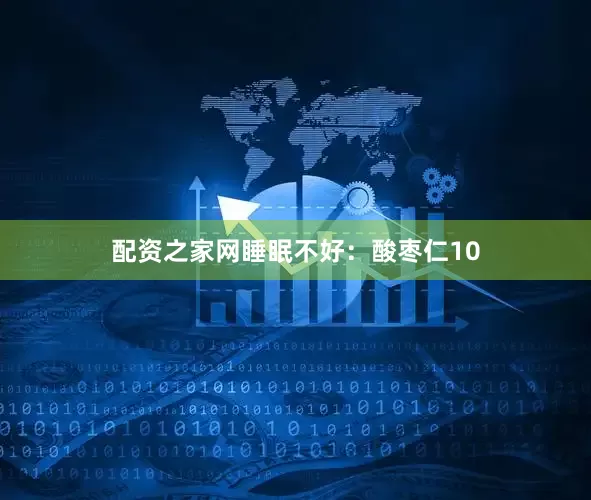 配资之家网睡眠不好：酸枣仁10
