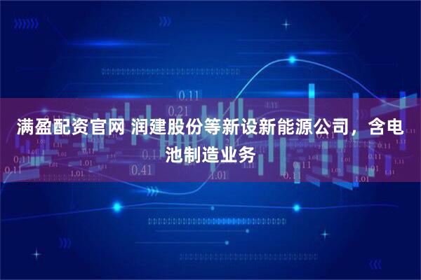 满盈配资官网 润建股份等新设新能源公司，含电池制造业务