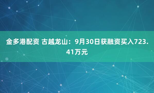 金多港配资 古越龙山：9月30日获融资买入723.41万元