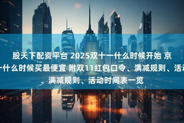 股天下配资平台 2025双十一什么时候开始 京东淘宝双十一什么时候买最便宜 附双11红包口令、满减规则、活动时间表一览