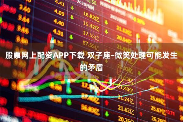 股票网上配资APP下载 双子座-微笑处理可能发生的矛盾