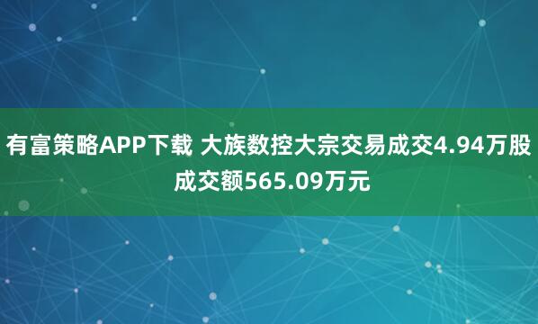 有富策略APP下载 大族数控大宗交易成交4.94万股 成交额565.09万元