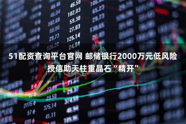 51配资查询平台官网 邮储银行2000万元低风险授信助天柱重晶石“精开”