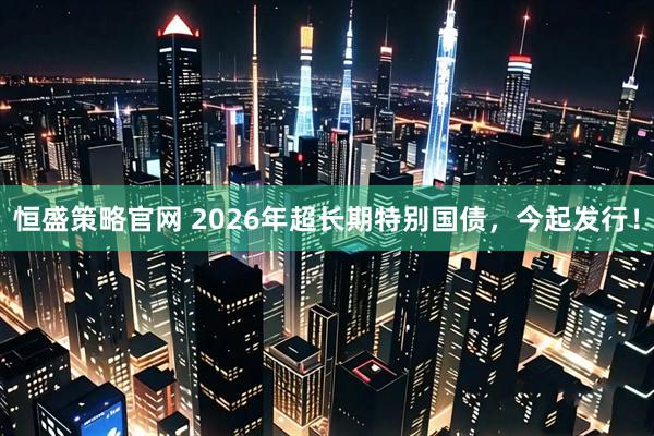 恒盛策略官网 2026年超长期特别国债，今起发行！