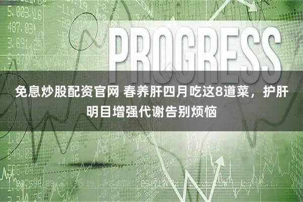免息炒股配资官网 春养肝四月吃这8道菜，护肝明目增强代谢告别烦恼