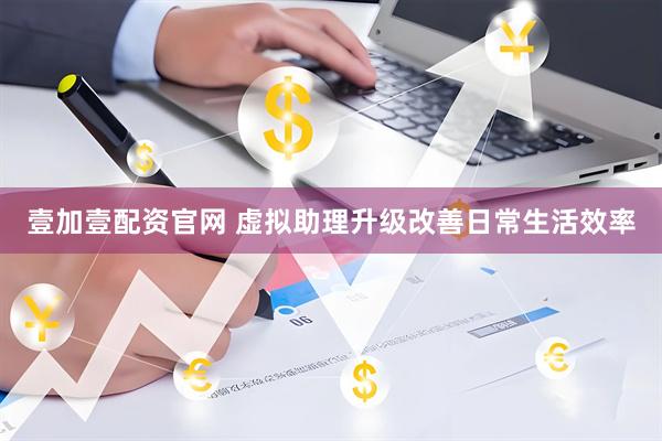 壹加壹配资官网 虚拟助理升级改善日常生活效率