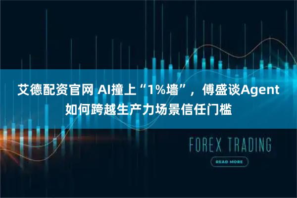 艾德配资官网 AI撞上“1%墙”，傅盛谈Agent如何跨越生产力场景信任门槛